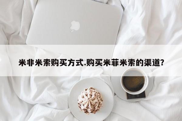 米非司酮在线下单米非米索购买方式.购买米菲米索的渠道？