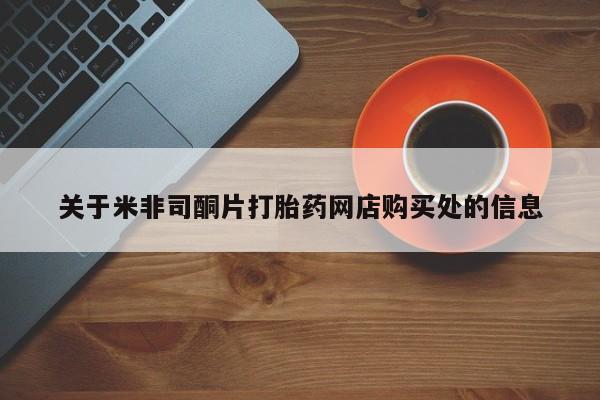 米非司酮在线下单关于米非司酮片打胎药网店购买处的信息