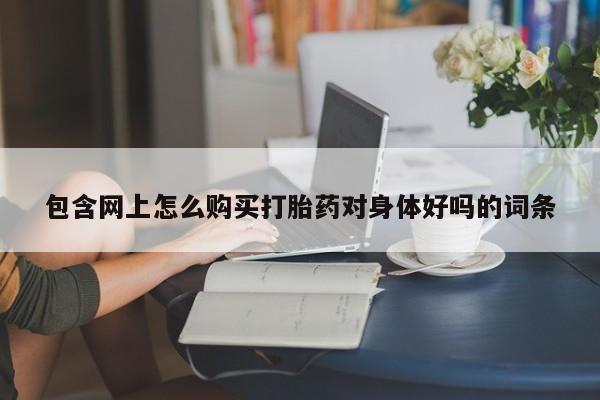 米非司酮在线下单包含网上怎么购买打胎药对身体好吗的词条