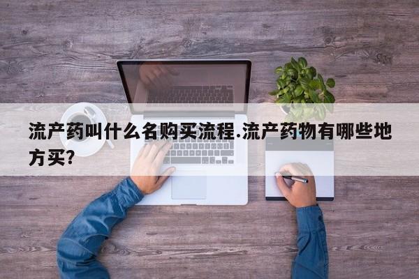 米非司酮在线下单流产药叫什么名购买流程.流产药物有哪些地方买？