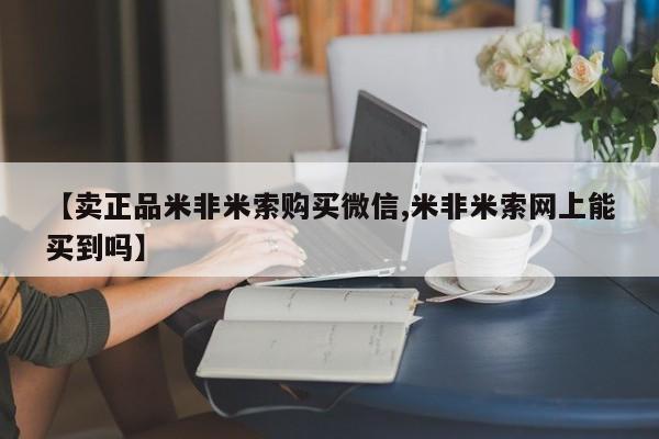 米非司酮在线下单【卖正品米非米索购买微信,米非米索网上能买到吗】