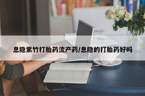 米非司酮在线下单息隐紫竹打胎药流产药/息隐的打胎药好吗