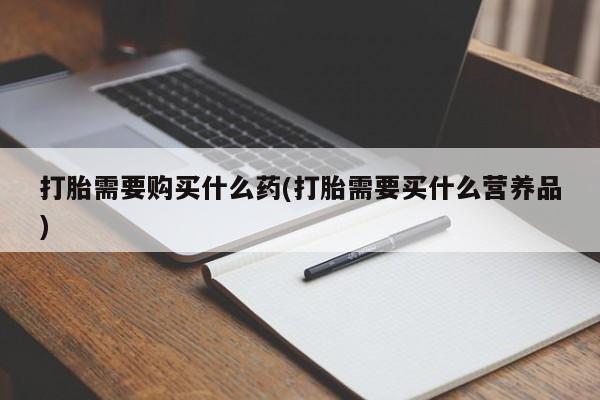 米非司酮在线下单打胎需要购买什么药(打胎需要买什么营养品)