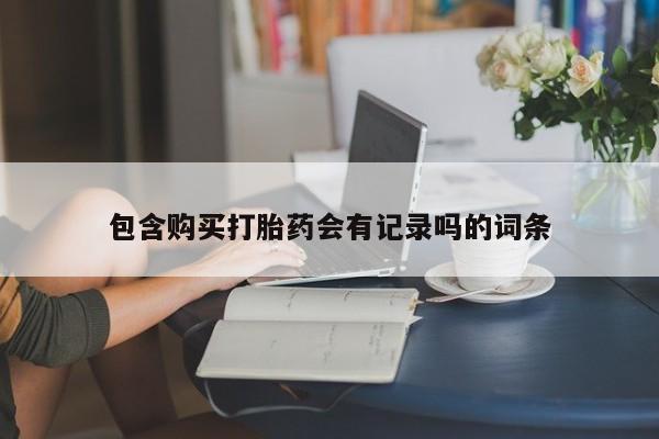 米非司酮在线下单包含购买打胎药会有记录吗的词条