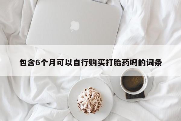 米非司酮在线下单包含6个月可以自行购买打胎药吗的词条
