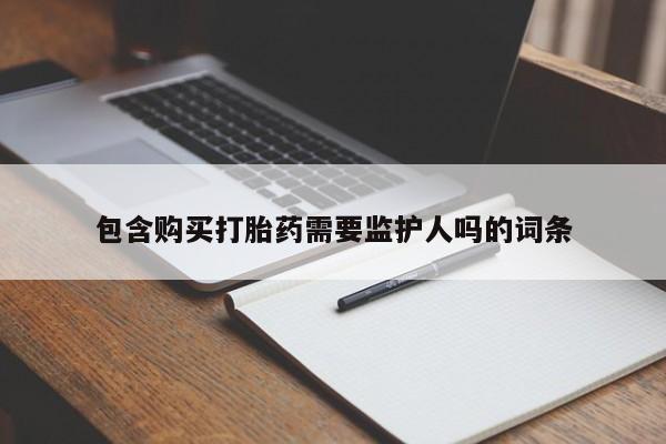 米非司酮在线下单包含购买打胎药需要监护人吗的词条