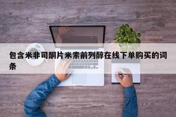 米非司酮在线下单包含米非司酮片米索前列醇在线下单购买的词条