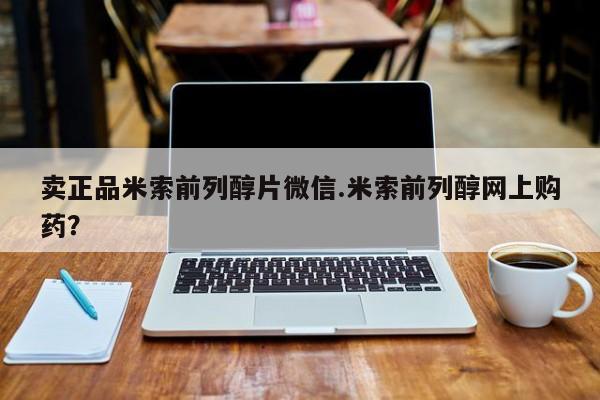 米非司酮在线下单卖正品米索前列醇片微信.米索前列醇网上购药?
