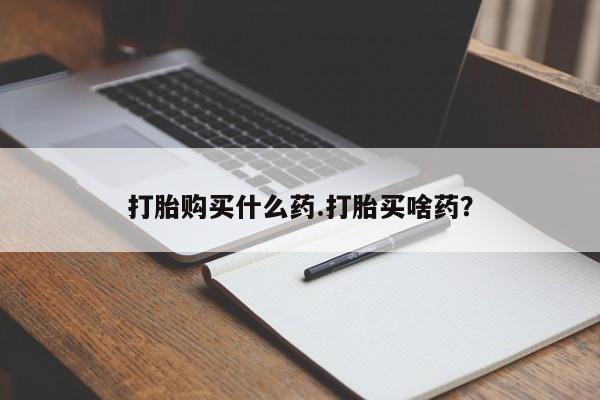 米非司酮在线下单打胎购买什么药.打胎买啥药？